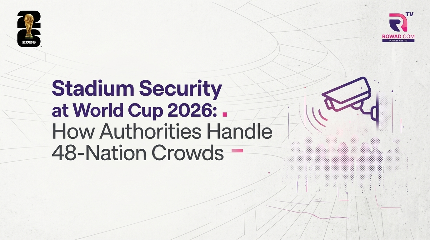 أمن الملاعب في مونديال 2026: كيف ستتعامل السلطات مع حشود المشجعين من 48 دولة؟